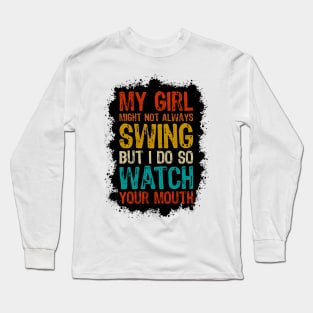 My Girl Might Not Always Swing But I Do So Watch Your Mouth Long Sleeve T-Shirt